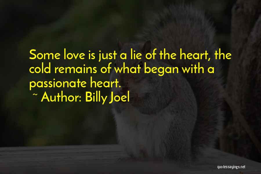 Billy Joel Quotes: Some Love Is Just A Lie Of The Heart, The Cold Remains Of What Began With A Passionate Heart.