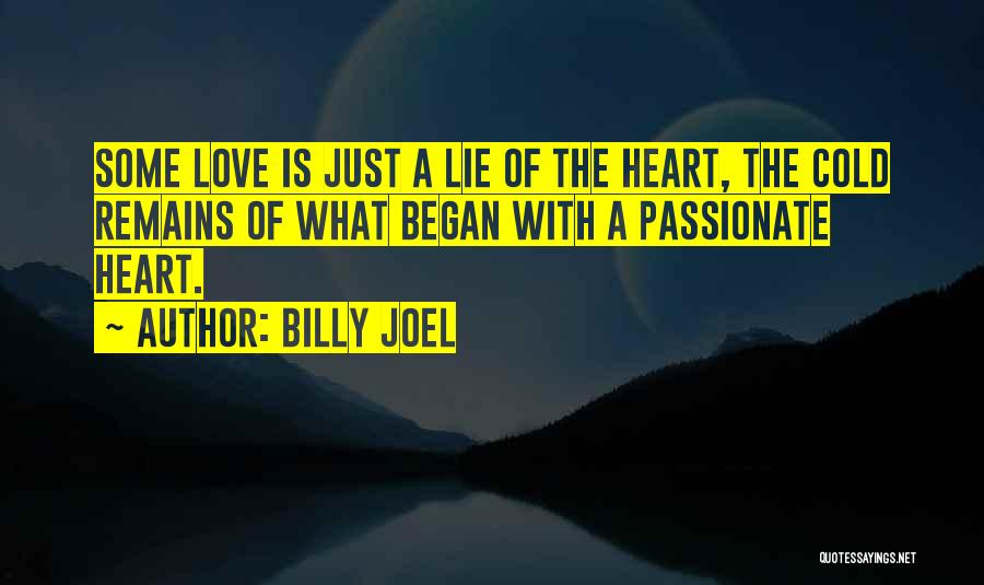 Billy Joel Quotes: Some Love Is Just A Lie Of The Heart, The Cold Remains Of What Began With A Passionate Heart.