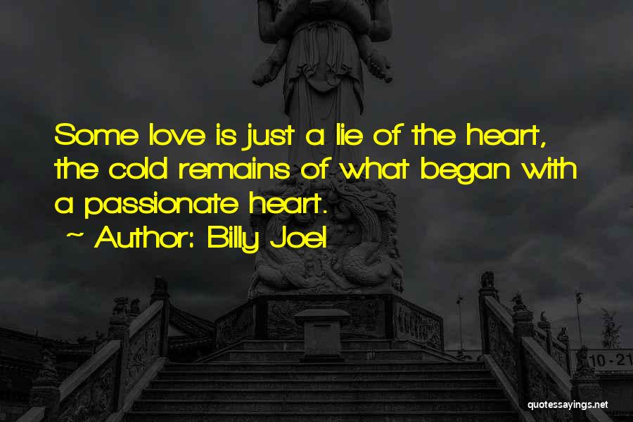 Billy Joel Quotes: Some Love Is Just A Lie Of The Heart, The Cold Remains Of What Began With A Passionate Heart.