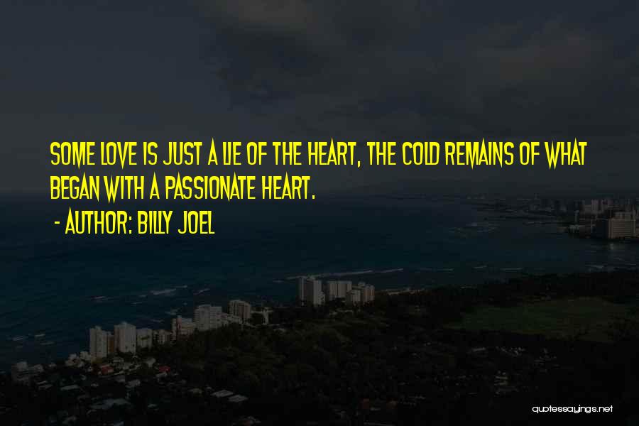 Billy Joel Quotes: Some Love Is Just A Lie Of The Heart, The Cold Remains Of What Began With A Passionate Heart.