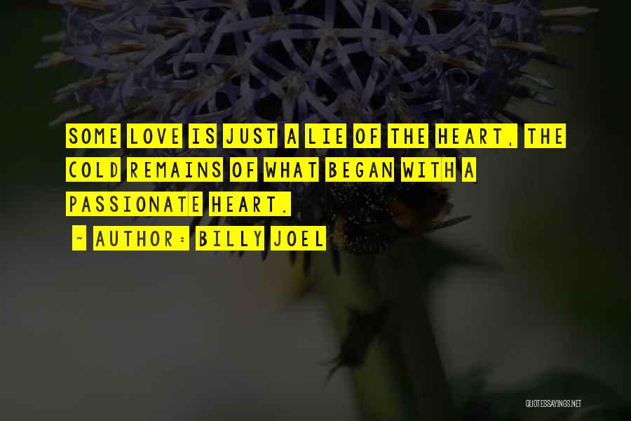 Billy Joel Quotes: Some Love Is Just A Lie Of The Heart, The Cold Remains Of What Began With A Passionate Heart.