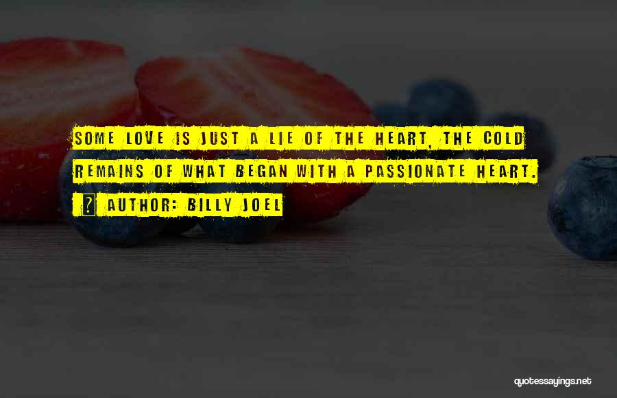 Billy Joel Quotes: Some Love Is Just A Lie Of The Heart, The Cold Remains Of What Began With A Passionate Heart.