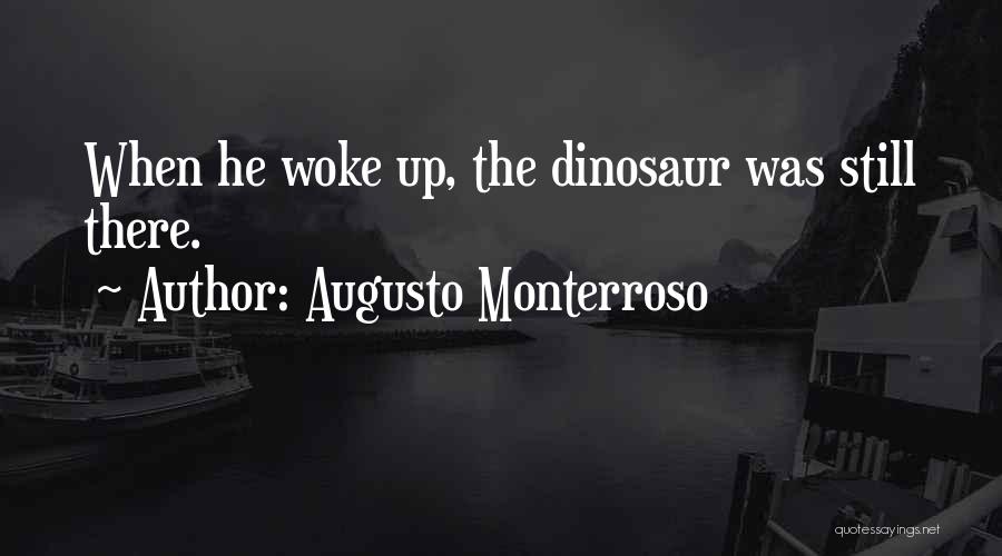 Augusto Monterroso Quotes: When He Woke Up, The Dinosaur Was Still There.