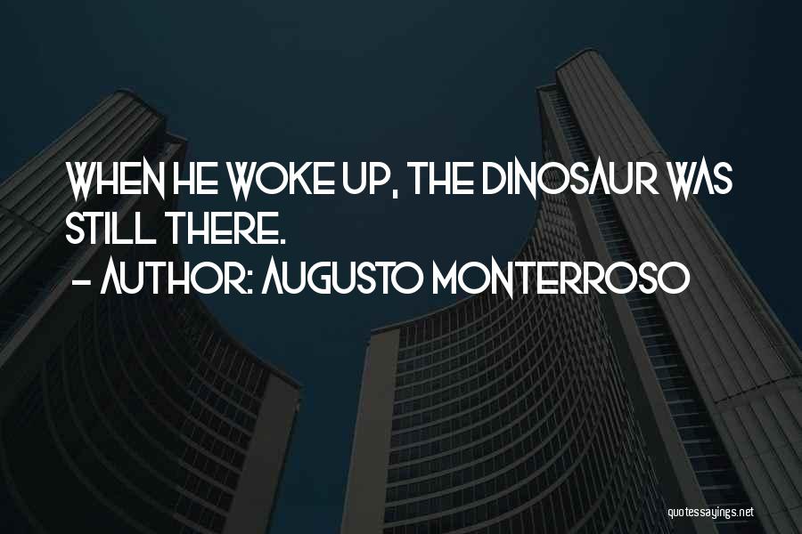 Augusto Monterroso Quotes: When He Woke Up, The Dinosaur Was Still There.