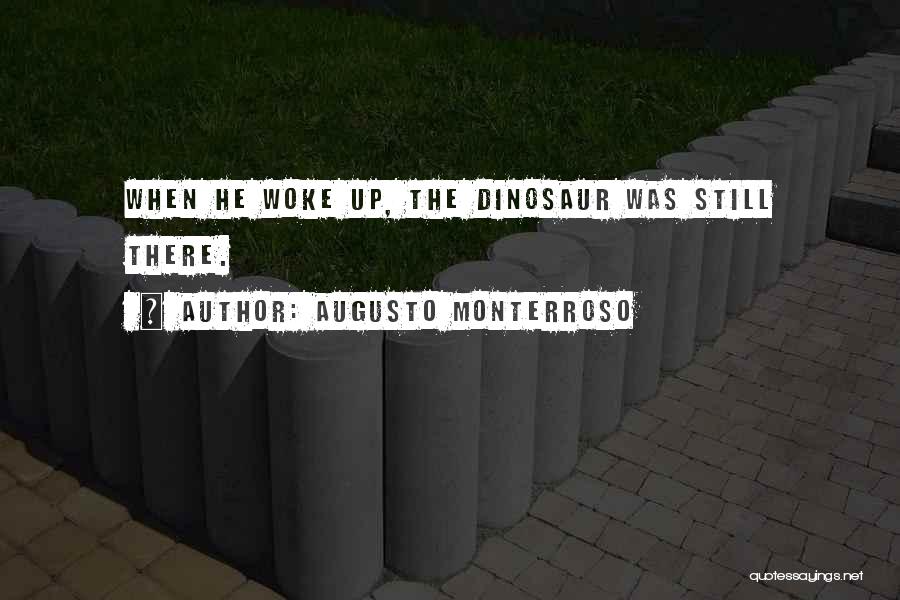 Augusto Monterroso Quotes: When He Woke Up, The Dinosaur Was Still There.