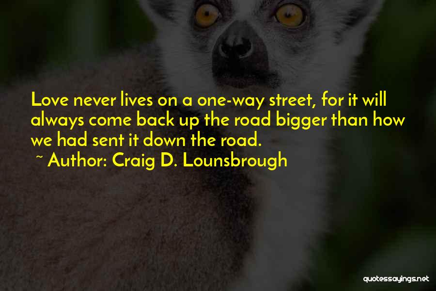 Craig D. Lounsbrough Quotes: Love Never Lives On A One-way Street, For It Will Always Come Back Up The Road Bigger Than How We