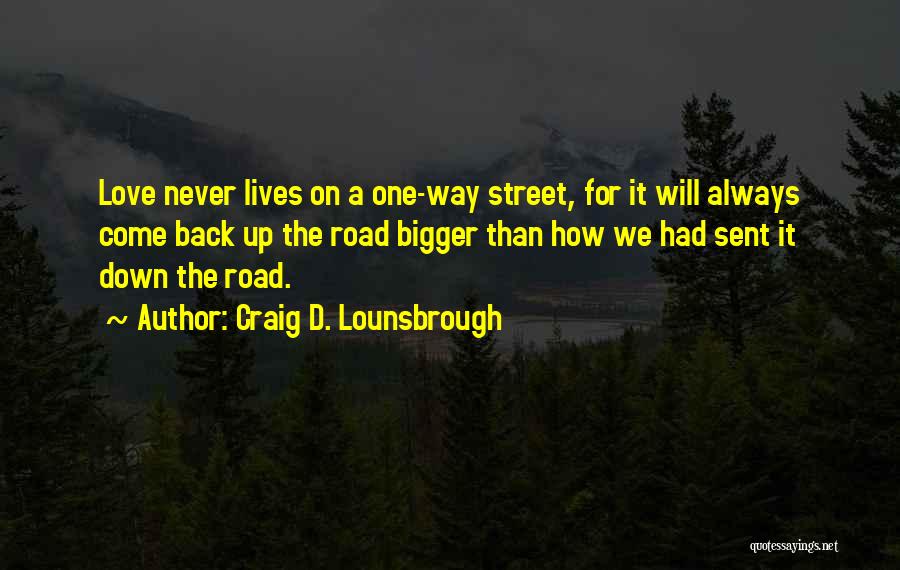 Craig D. Lounsbrough Quotes: Love Never Lives On A One-way Street, For It Will Always Come Back Up The Road Bigger Than How We