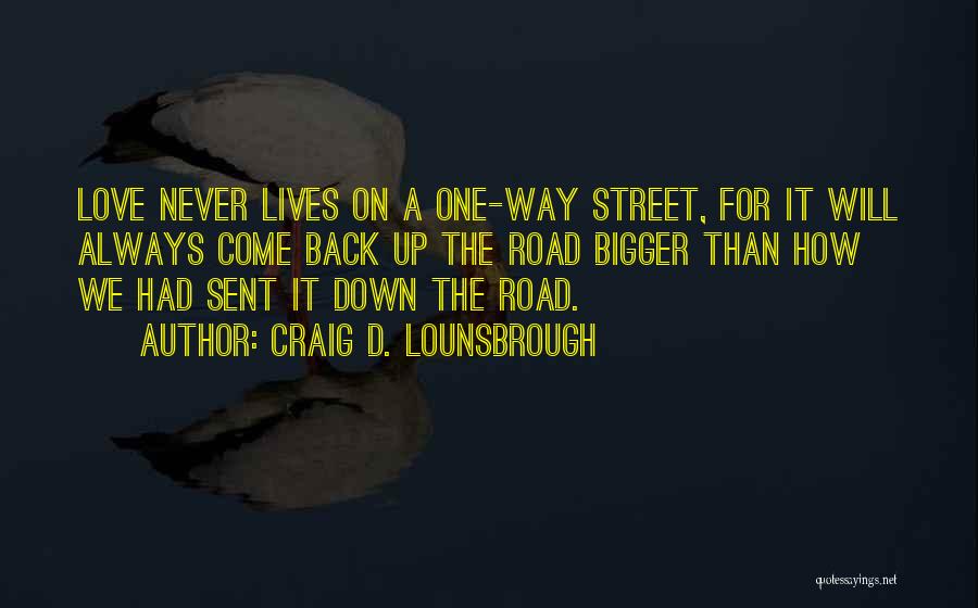 Craig D. Lounsbrough Quotes: Love Never Lives On A One-way Street, For It Will Always Come Back Up The Road Bigger Than How We