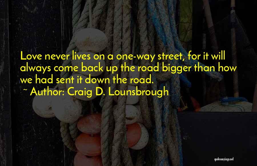 Craig D. Lounsbrough Quotes: Love Never Lives On A One-way Street, For It Will Always Come Back Up The Road Bigger Than How We