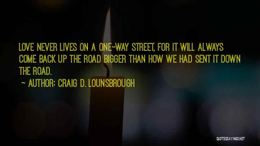Craig D. Lounsbrough Quotes: Love Never Lives On A One-way Street, For It Will Always Come Back Up The Road Bigger Than How We