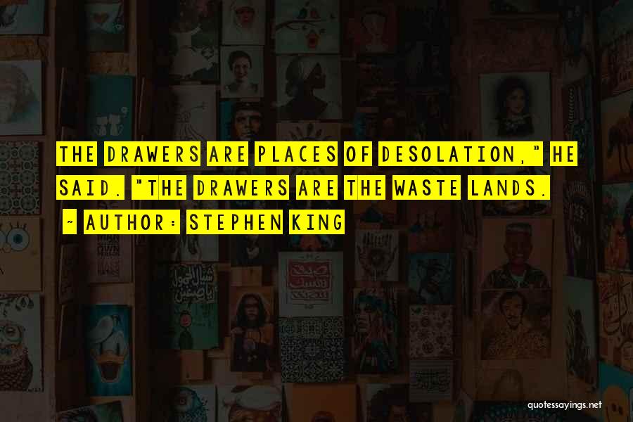 Stephen King Quotes: The Drawers Are Places Of Desolation, He Said. The Drawers Are The Waste Lands.