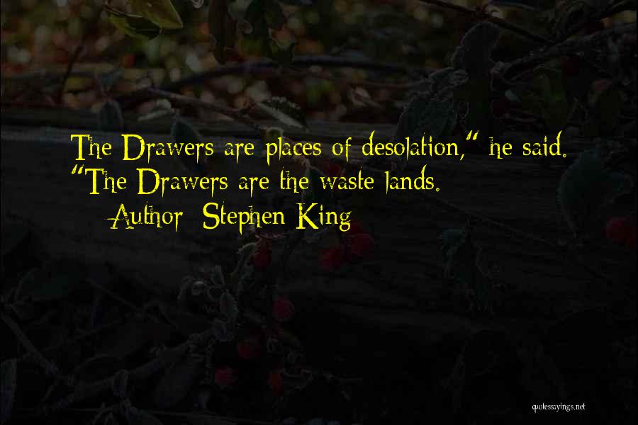 Stephen King Quotes: The Drawers Are Places Of Desolation, He Said. The Drawers Are The Waste Lands.