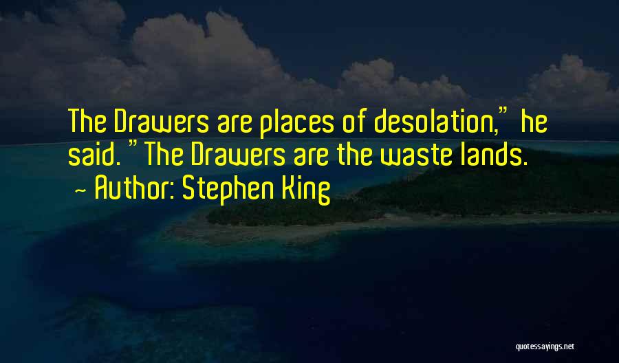 Stephen King Quotes: The Drawers Are Places Of Desolation, He Said. The Drawers Are The Waste Lands.