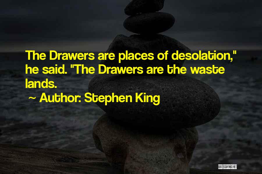 Stephen King Quotes: The Drawers Are Places Of Desolation, He Said. The Drawers Are The Waste Lands.