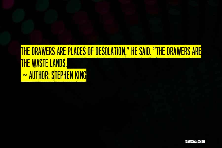 Stephen King Quotes: The Drawers Are Places Of Desolation, He Said. The Drawers Are The Waste Lands.