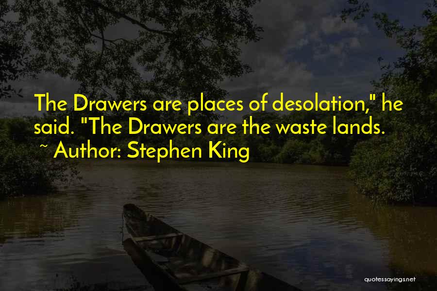 Stephen King Quotes: The Drawers Are Places Of Desolation, He Said. The Drawers Are The Waste Lands.