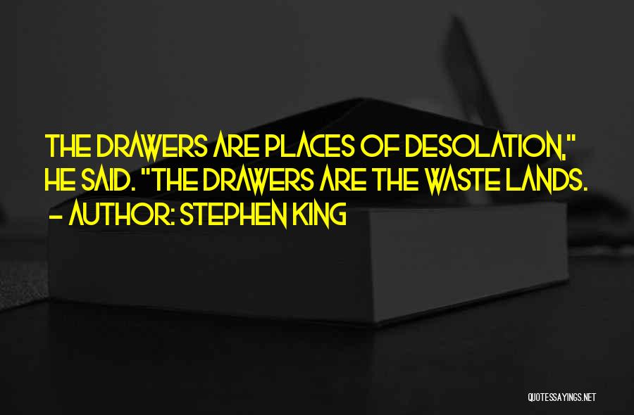 Stephen King Quotes: The Drawers Are Places Of Desolation, He Said. The Drawers Are The Waste Lands.