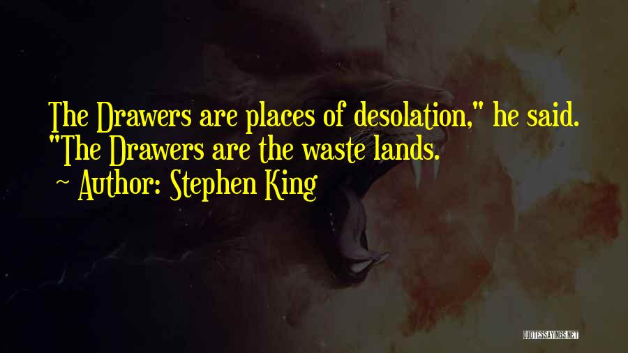 Stephen King Quotes: The Drawers Are Places Of Desolation, He Said. The Drawers Are The Waste Lands.