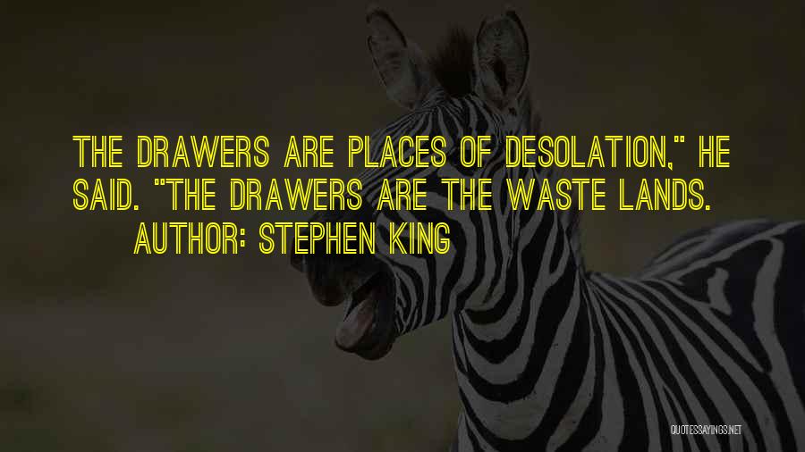 Stephen King Quotes: The Drawers Are Places Of Desolation, He Said. The Drawers Are The Waste Lands.