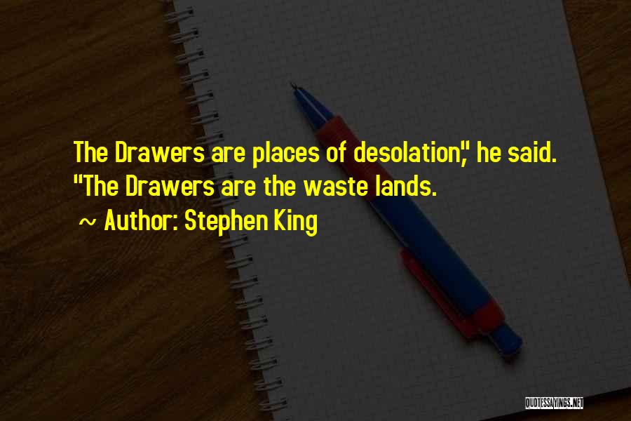 Stephen King Quotes: The Drawers Are Places Of Desolation, He Said. The Drawers Are The Waste Lands.