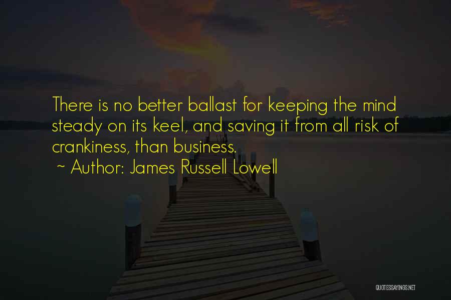 James Russell Lowell Quotes: There Is No Better Ballast For Keeping The Mind Steady On Its Keel, And Saving It From All Risk Of