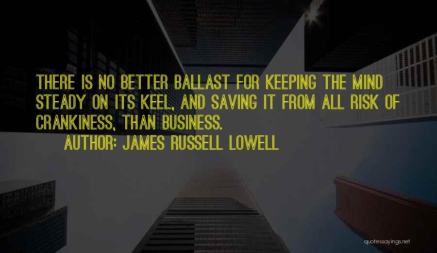 James Russell Lowell Quotes: There Is No Better Ballast For Keeping The Mind Steady On Its Keel, And Saving It From All Risk Of
