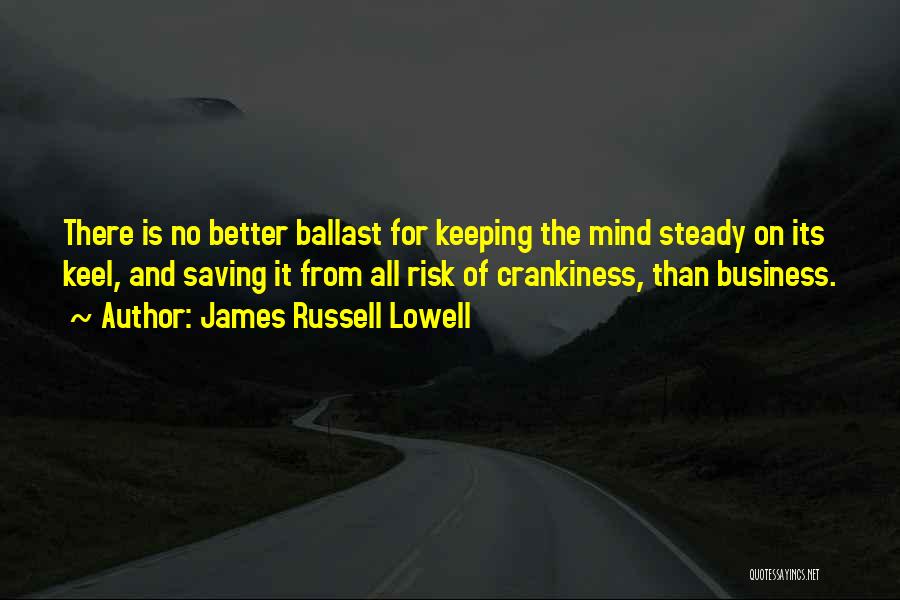 James Russell Lowell Quotes: There Is No Better Ballast For Keeping The Mind Steady On Its Keel, And Saving It From All Risk Of