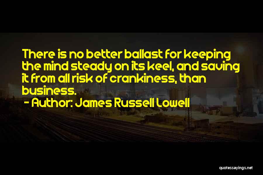 James Russell Lowell Quotes: There Is No Better Ballast For Keeping The Mind Steady On Its Keel, And Saving It From All Risk Of