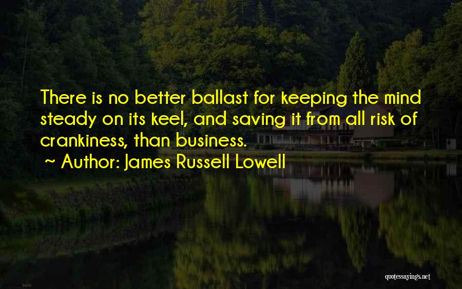 James Russell Lowell Quotes: There Is No Better Ballast For Keeping The Mind Steady On Its Keel, And Saving It From All Risk Of