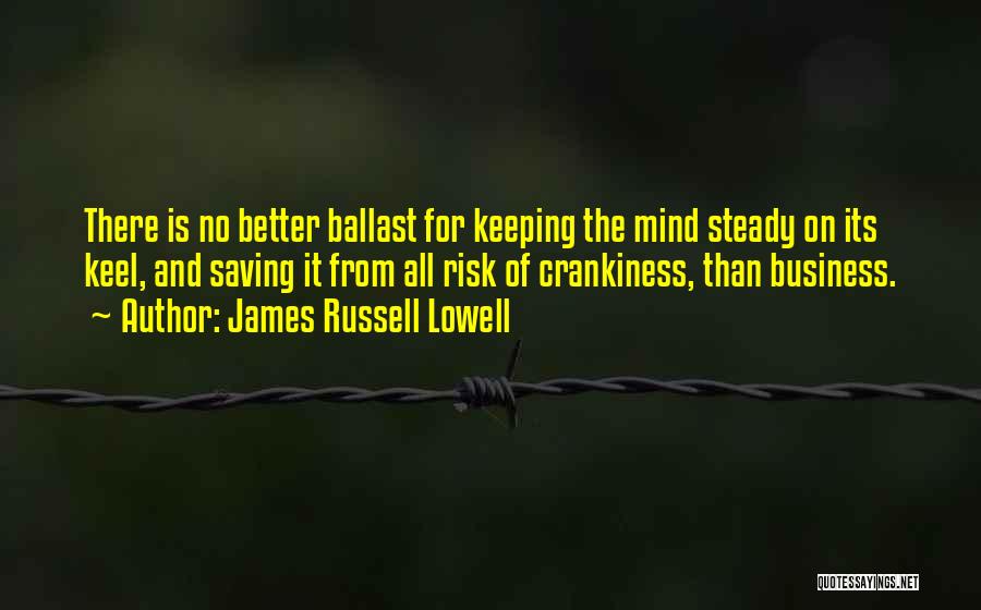 James Russell Lowell Quotes: There Is No Better Ballast For Keeping The Mind Steady On Its Keel, And Saving It From All Risk Of