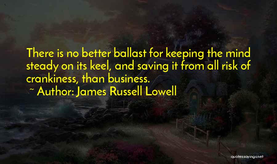 James Russell Lowell Quotes: There Is No Better Ballast For Keeping The Mind Steady On Its Keel, And Saving It From All Risk Of