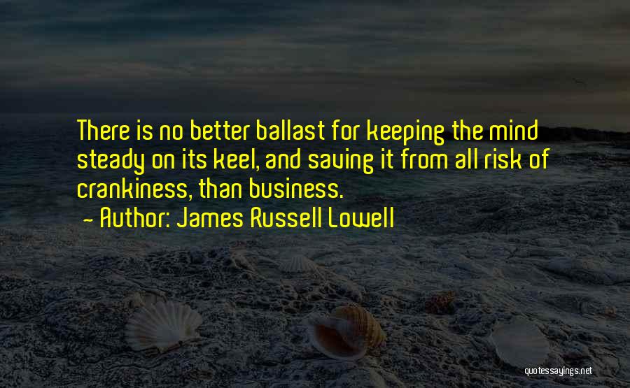 James Russell Lowell Quotes: There Is No Better Ballast For Keeping The Mind Steady On Its Keel, And Saving It From All Risk Of