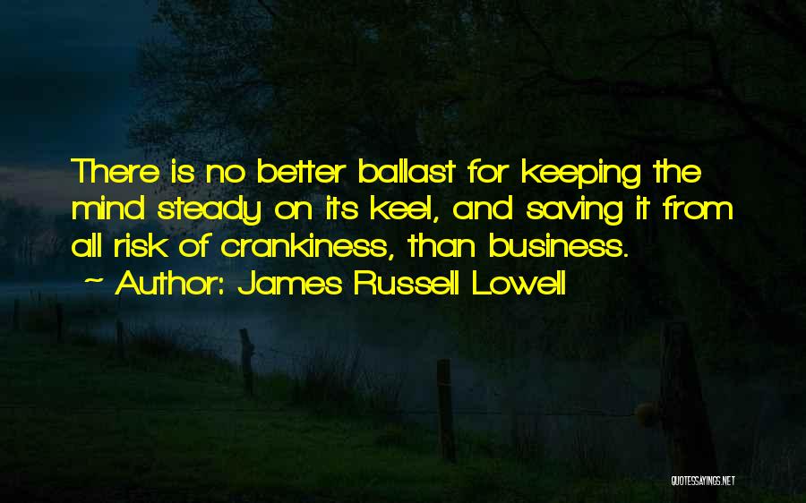 James Russell Lowell Quotes: There Is No Better Ballast For Keeping The Mind Steady On Its Keel, And Saving It From All Risk Of