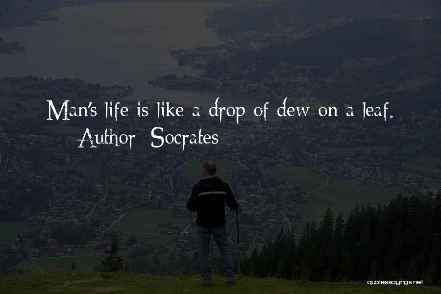 Socrates Quotes: Man's Life Is Like A Drop Of Dew On A Leaf.