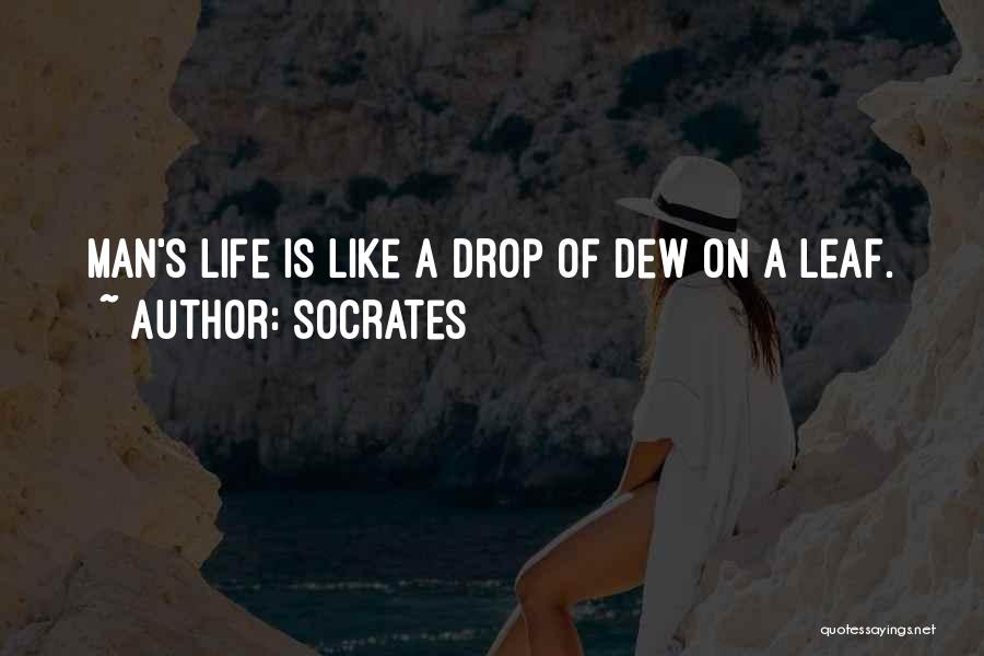 Socrates Quotes: Man's Life Is Like A Drop Of Dew On A Leaf.