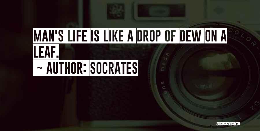 Socrates Quotes: Man's Life Is Like A Drop Of Dew On A Leaf.