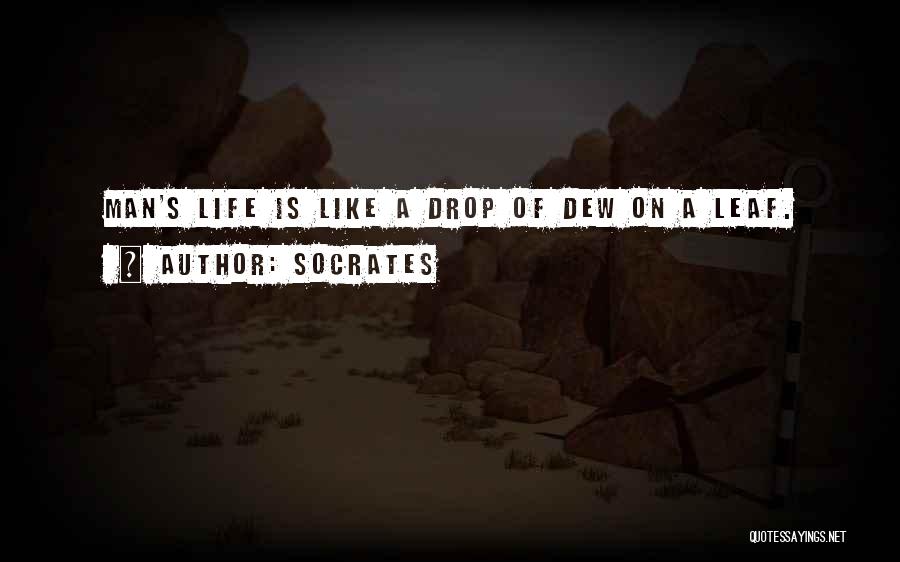 Socrates Quotes: Man's Life Is Like A Drop Of Dew On A Leaf.