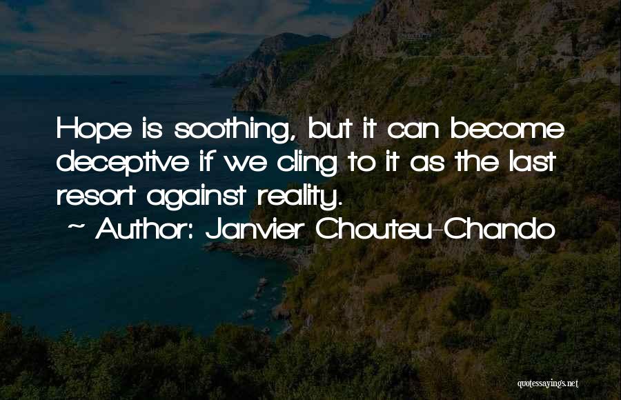 Janvier Chouteu-Chando Quotes: Hope Is Soothing, But It Can Become Deceptive If We Cling To It As The Last Resort Against Reality.