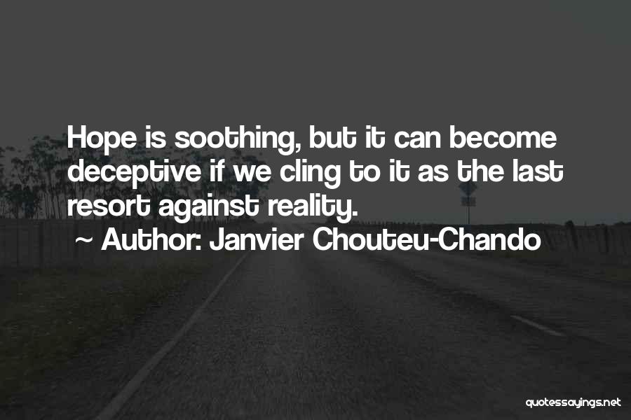 Janvier Chouteu-Chando Quotes: Hope Is Soothing, But It Can Become Deceptive If We Cling To It As The Last Resort Against Reality.