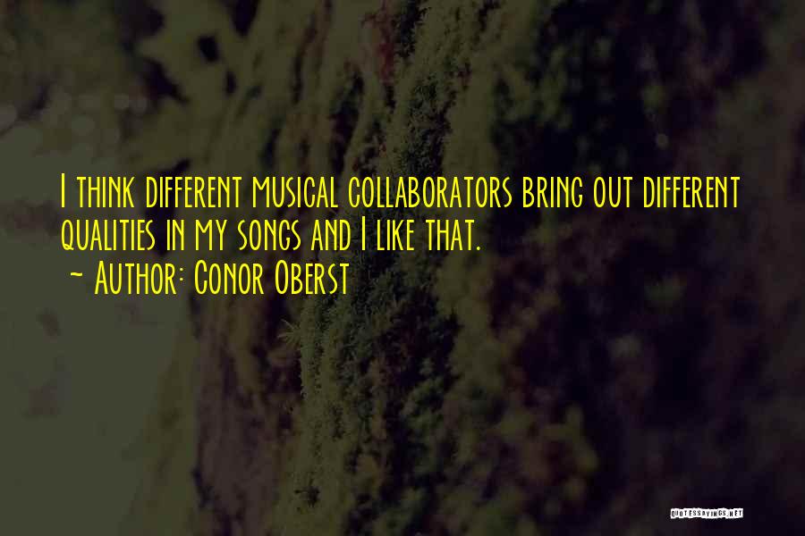 Conor Oberst Quotes: I Think Different Musical Collaborators Bring Out Different Qualities In My Songs And I Like That.
