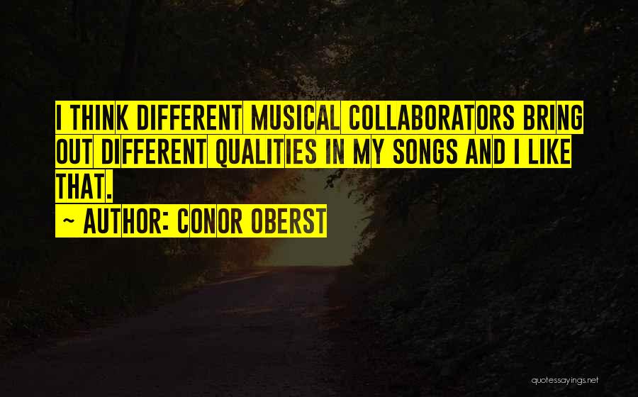 Conor Oberst Quotes: I Think Different Musical Collaborators Bring Out Different Qualities In My Songs And I Like That.