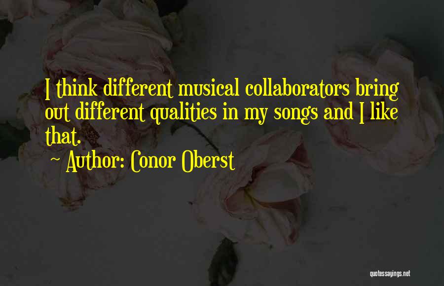 Conor Oberst Quotes: I Think Different Musical Collaborators Bring Out Different Qualities In My Songs And I Like That.