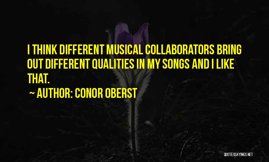 Conor Oberst Quotes: I Think Different Musical Collaborators Bring Out Different Qualities In My Songs And I Like That.