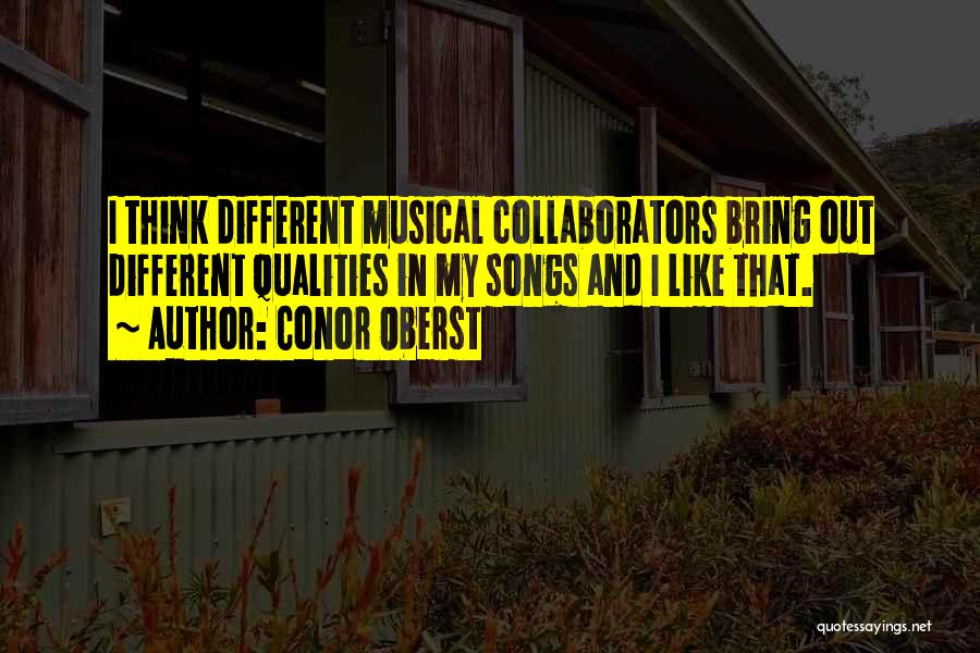 Conor Oberst Quotes: I Think Different Musical Collaborators Bring Out Different Qualities In My Songs And I Like That.