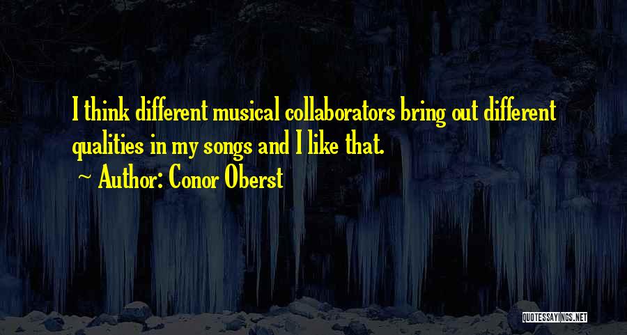 Conor Oberst Quotes: I Think Different Musical Collaborators Bring Out Different Qualities In My Songs And I Like That.