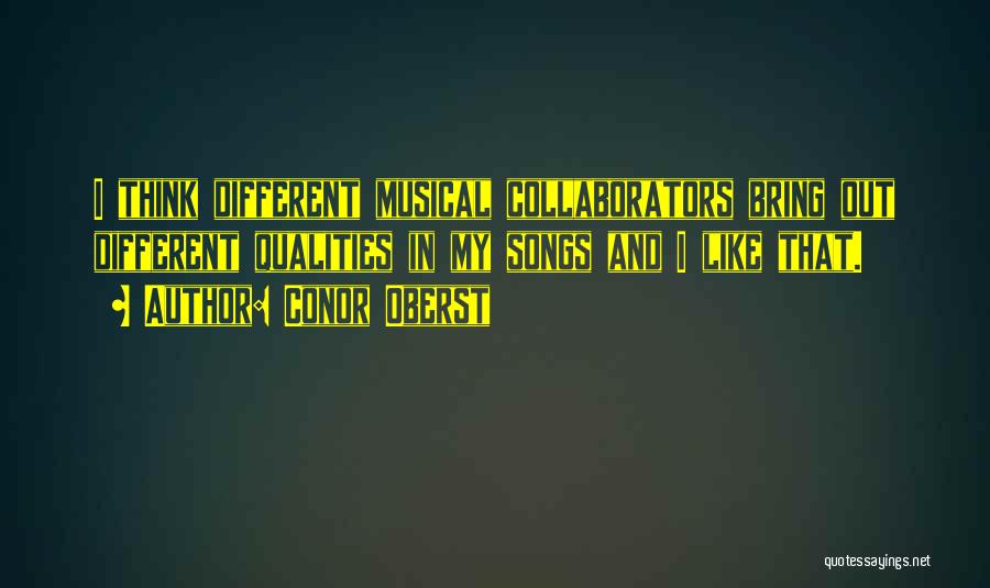 Conor Oberst Quotes: I Think Different Musical Collaborators Bring Out Different Qualities In My Songs And I Like That.