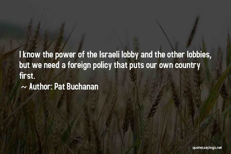 Pat Buchanan Quotes: I Know The Power Of The Israeli Lobby And The Other Lobbies, But We Need A Foreign Policy That Puts