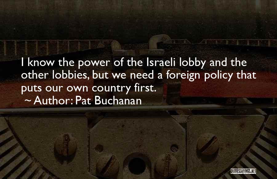 Pat Buchanan Quotes: I Know The Power Of The Israeli Lobby And The Other Lobbies, But We Need A Foreign Policy That Puts