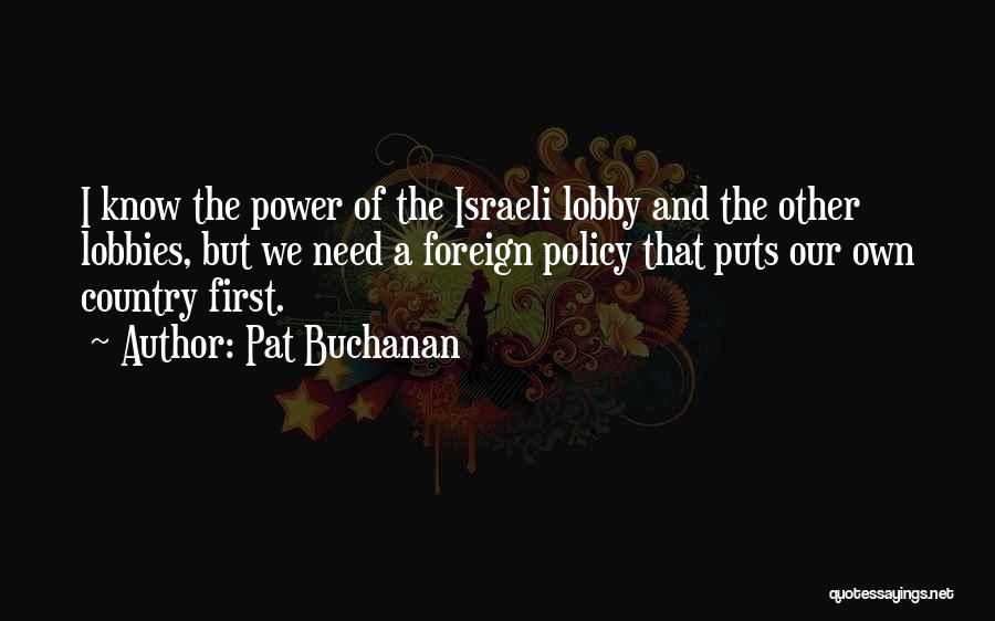 Pat Buchanan Quotes: I Know The Power Of The Israeli Lobby And The Other Lobbies, But We Need A Foreign Policy That Puts