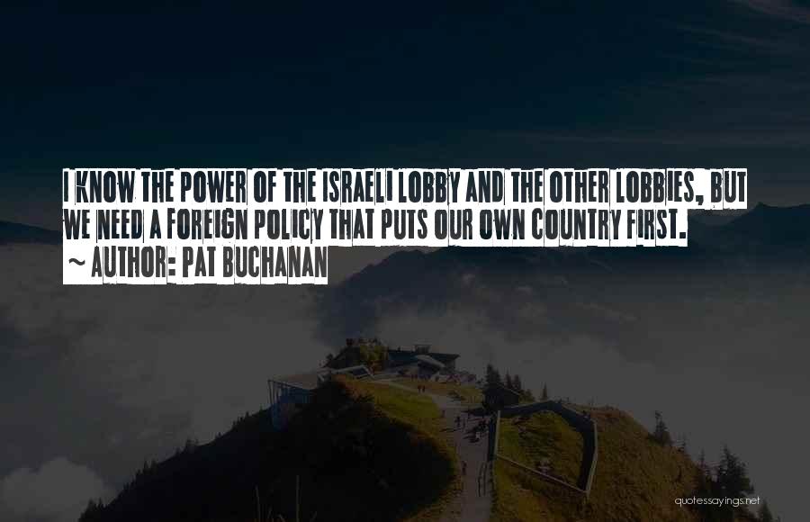 Pat Buchanan Quotes: I Know The Power Of The Israeli Lobby And The Other Lobbies, But We Need A Foreign Policy That Puts